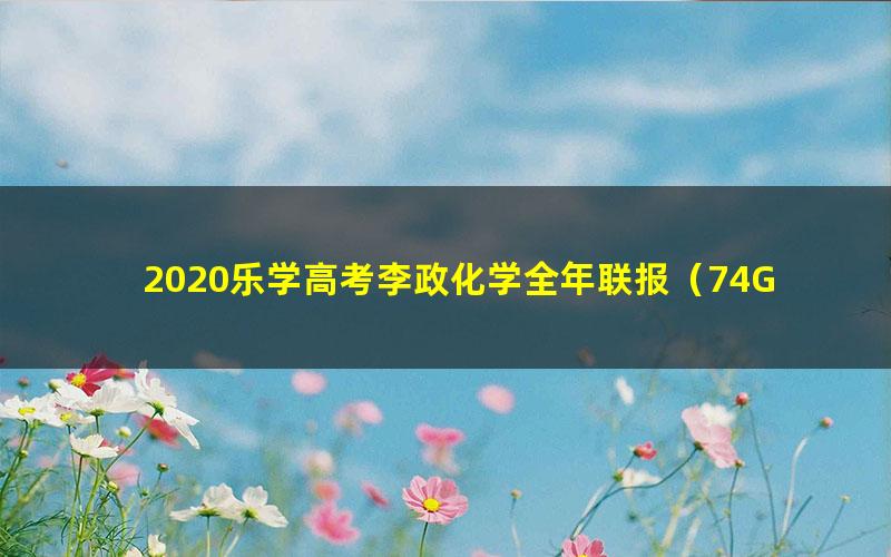 2020乐学高考李政化学全年联报(74G高清视频)