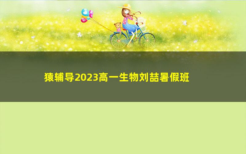 猿辅导2023高一生物刘喆暑假班