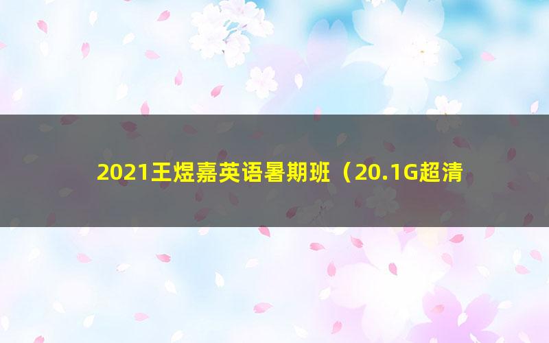2021王煜嘉英语暑期班(20.1G超清视频)