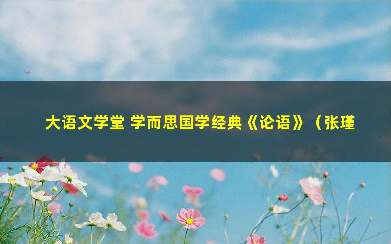 大语文学堂 学而思国学经典《论语》(张瑾40讲)