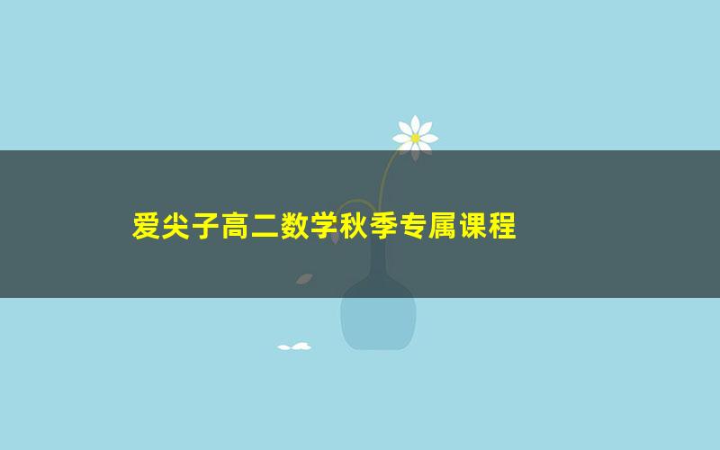 爱尖子高二数学秋季专属课程