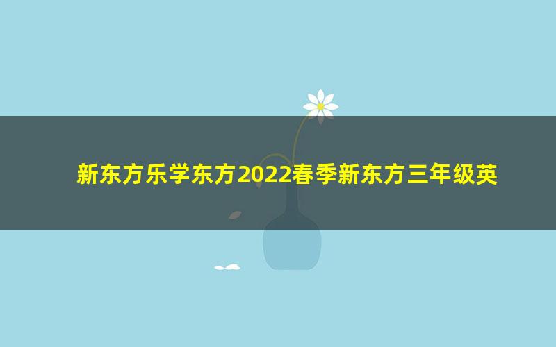 新东方乐学东方2022春季新东方三年级英语语法专项班(完结)