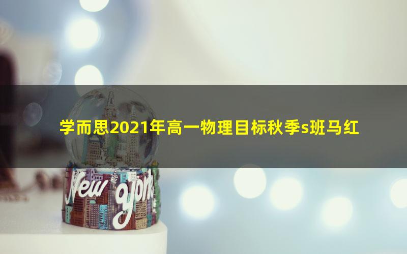 学而思2021年高一物理目标秋季s班马红旭(完结)