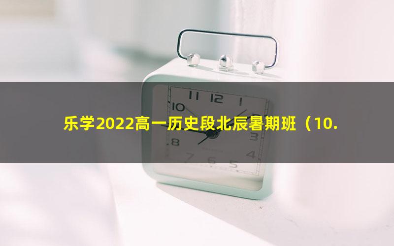 乐学2022高一历史段北辰暑期班(10.2G高清视频)