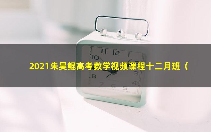 2021朱昊鲲高考数学视频课程十二月班(12.8G高清视频)