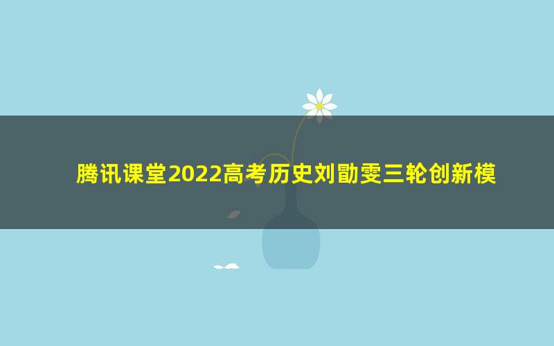 腾讯课堂2022高考历史刘勖雯三轮创新模拟题班