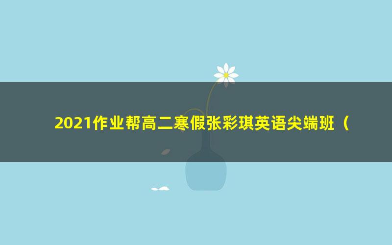 2021作业帮高二寒假张彩琪英语尖端班(20.1G高清视频)