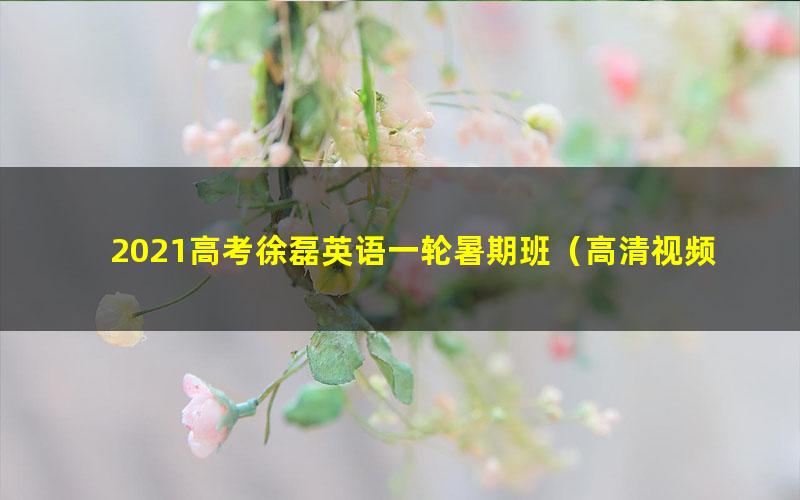 2021高考徐磊英语一轮暑期班(高清视频)