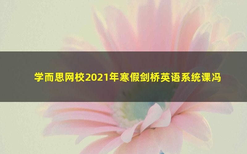 学而思网校2021年寒假剑桥英语系统课冯静秋(剑二下)(完结)(4.56G高清视频)