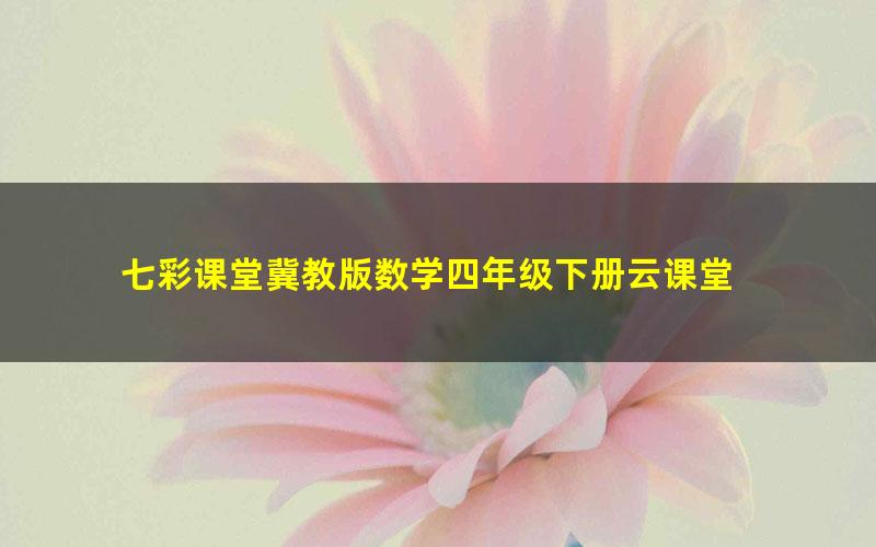 七彩课堂冀教版数学四年级下册云课堂