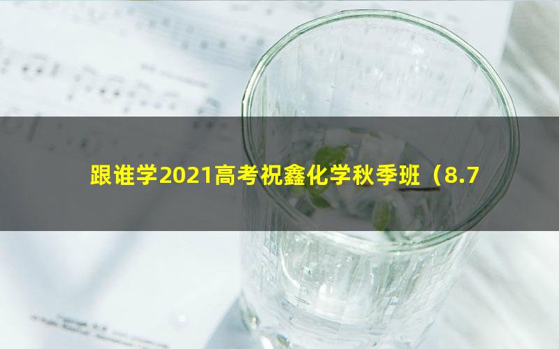 跟谁学2021高考祝鑫化学秋季班(8.71G高清视频)