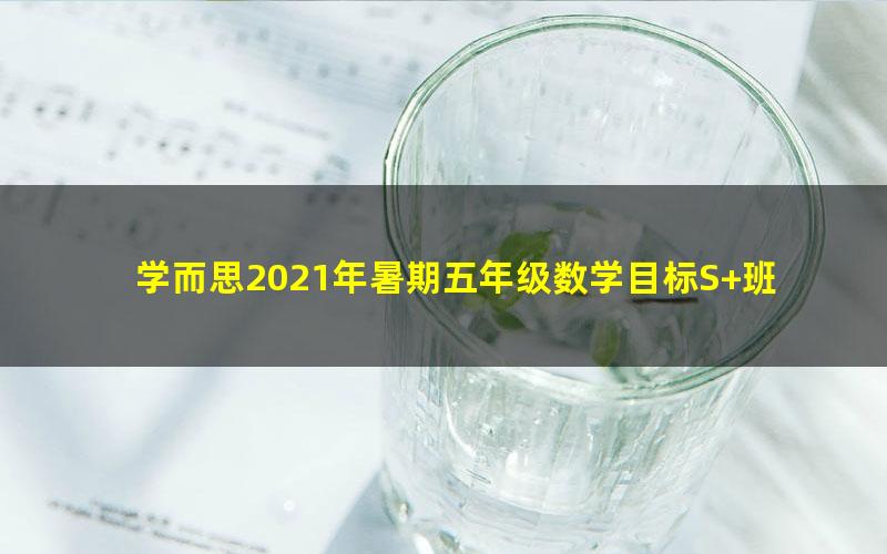 学而思2021年暑期五年级数学目标S+班史乐(完结)(12.5G高清视频)