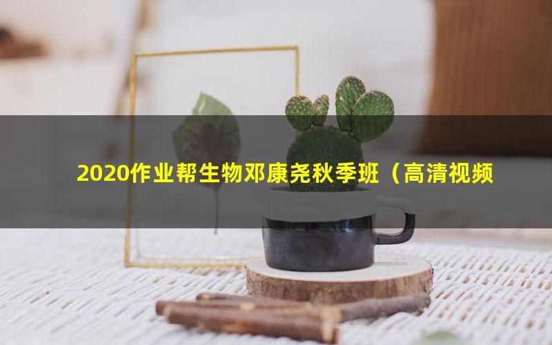2020作业帮生物邓康尧秋季班(高清视频)