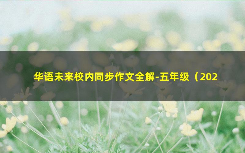 华语未来校内同步作文全解-五年级(2020年春-下册)(完结)(6.04G高清视频)