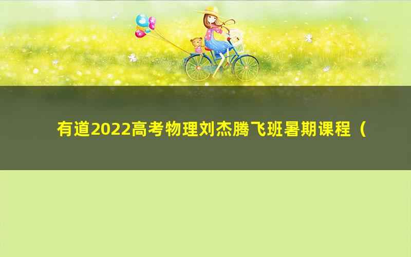 有道2022高考物理刘杰腾飞班暑期课程(完结)(2.34G高清视频)