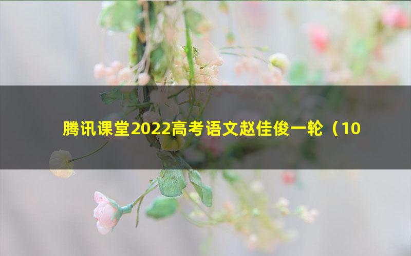 腾讯课堂2022高考语文赵佳俊一轮(10.7G高清视频)
