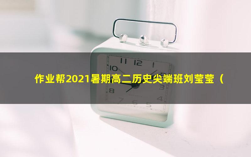 作业帮2021暑期高二历史尖端班刘莹莹(完结)(13.4G高清视频)
