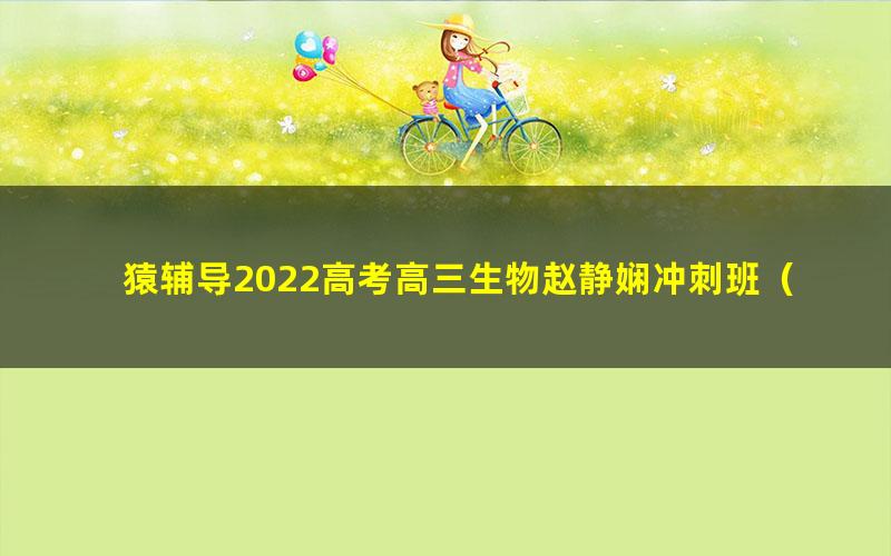 猿辅导2022高考高三生物赵静娴冲刺班(押题课)