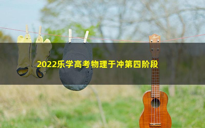 2022乐学高考物理于冲第四阶段
