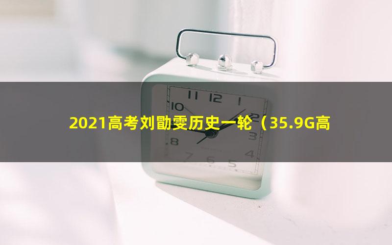 2021高考刘勖雯历史一轮(35.9G高清视频)