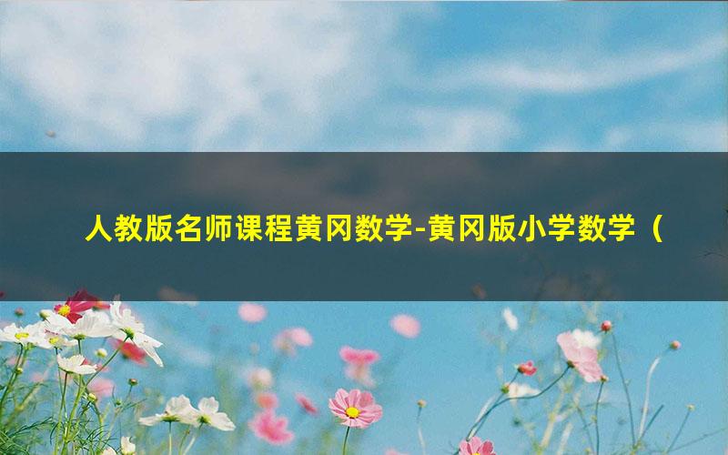 人教版名师课程黄冈数学-黄冈版小学数学(1-6年级全套视频课堂教学)