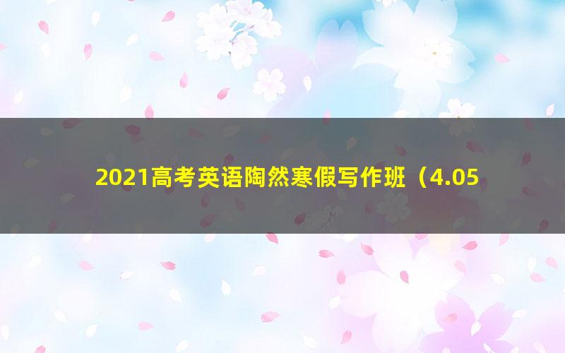 2021高考英语陶然寒假写作班(4.05G超清视频)