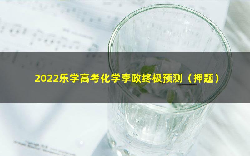 2022乐学高考化学李政终极预测(押题)
