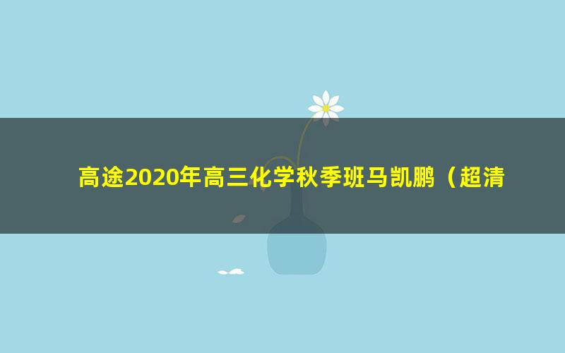 高途2020年高三化学秋季班马凯鹏(超清视频)
