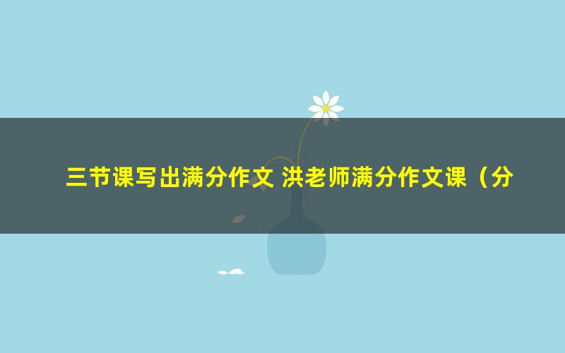 三节课写出满分作文 洪老师满分作文课(分辨率640-320)