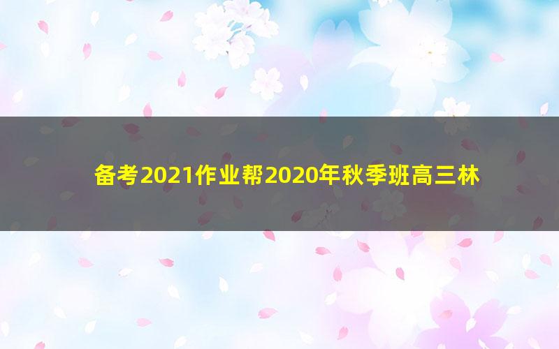 备考2021作业帮2020年秋季班高三林凯翔化学985班(1080超清视频)