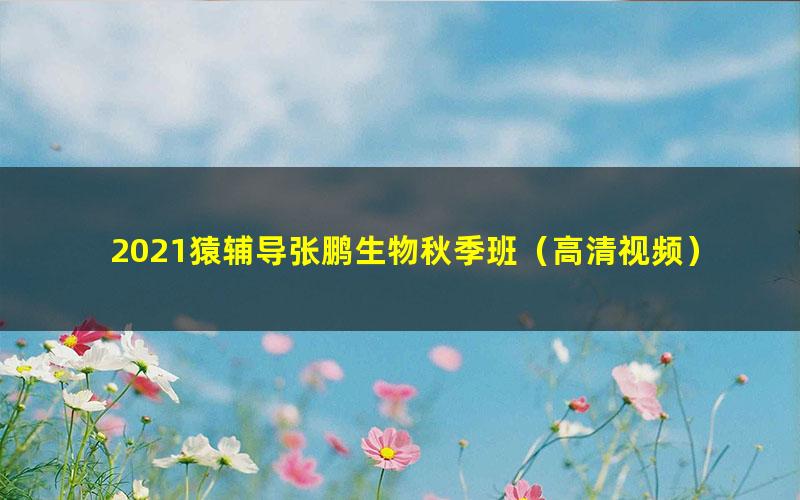 2021猿辅导张鹏生物秋季班(高清视频)