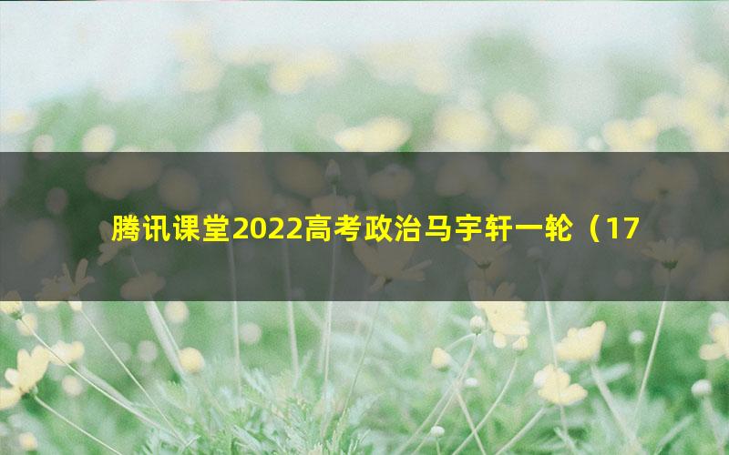 腾讯课堂2022高考政治马宇轩一轮(17.6G高清视频)