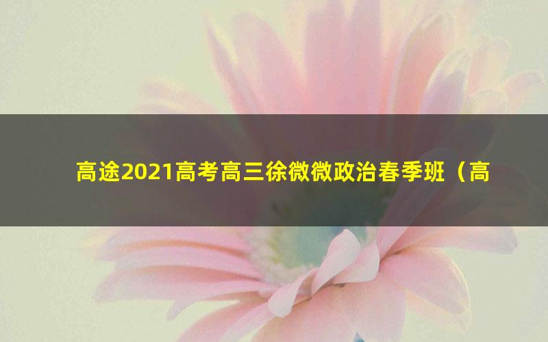 高途2021高考高三徐微微政治春季班(高清视频)