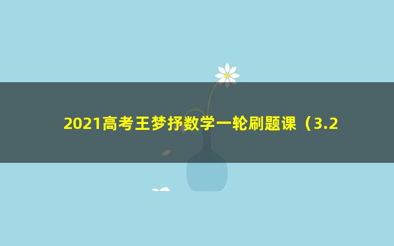 2021高考王梦抒数学一轮刷题课(3.29G高清视频)