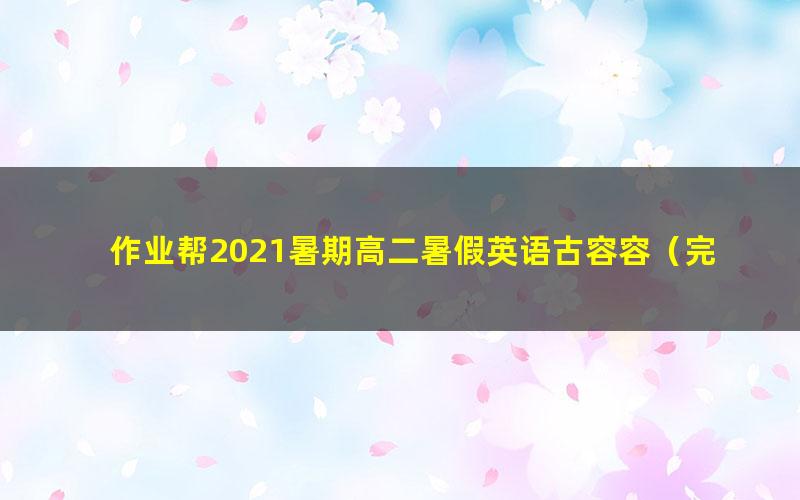 作业帮2021暑期高二暑假英语古容容(完结)(5.81G高清视频)