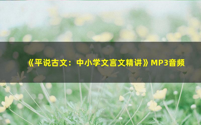 《平说古文:中小学文言文精讲》MP3音频 下载