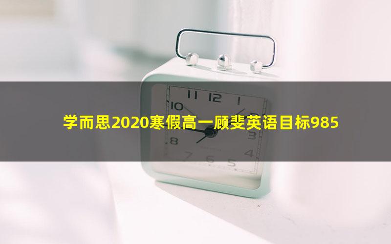 学而思2020寒假高一顾斐英语目标985班直播(全国)(完结)(2.35G高清视频)