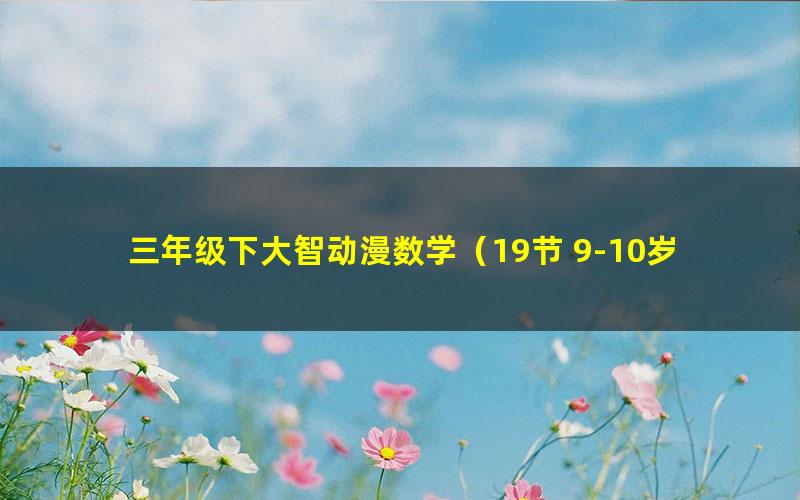 三年级下大智动漫数学(19节 9-10岁)(完结)(高清视频)