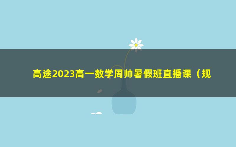 高途2023高一数学周帅暑假班直播课(规划服务)
