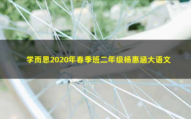 学而思2020年春季班二年级杨惠涵大语文直播班(高清视频)
