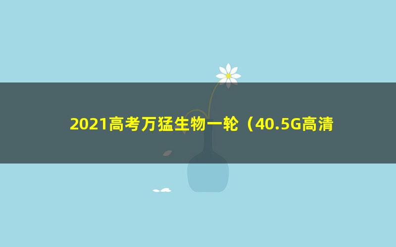 2021高考万猛生物一轮(40.5G高清视频)