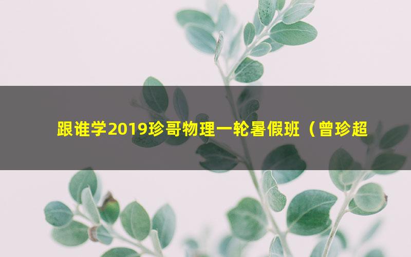 跟谁学2019珍哥物理一轮暑假班(曾珍超清视频)