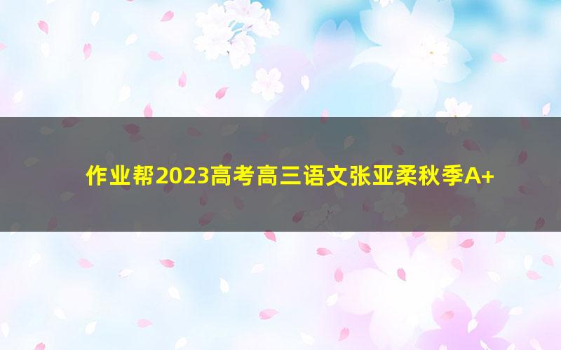 作业帮2023高考高三语文张亚柔秋季A+班