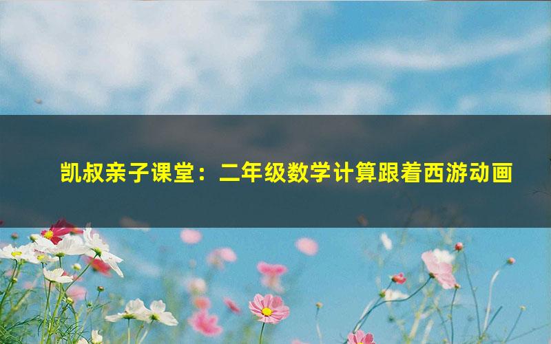 凯叔亲子课堂:二年级数学计算跟着西游动画轻松搞定乘除(高清完结打包)