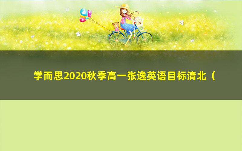 学而思2020秋季高一张逸英语目标清北(完结)(20-21学年5.29G高清视频)