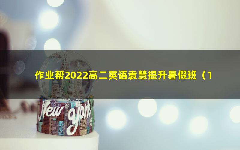 作业帮2022高二英语袁慧提升暑假班(16.7G高清视频)
