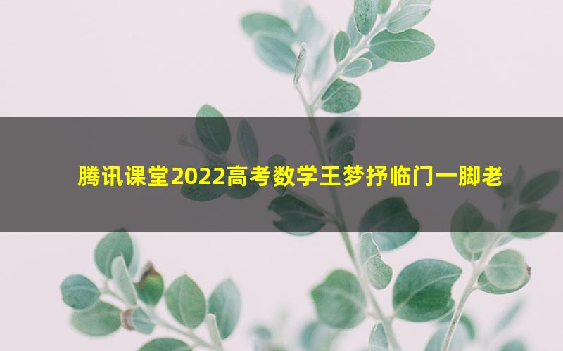 腾讯课堂2022高考数学王梦抒临门一脚老高考文科
