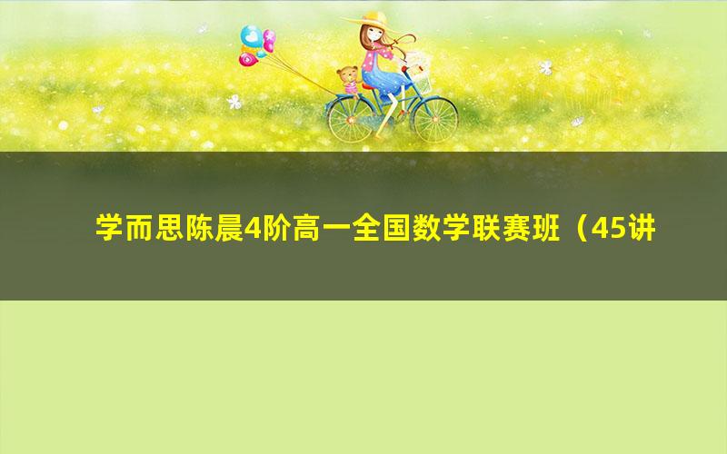 学而思陈晨4阶高一全国数学联赛班(45讲全)(5.52G高清视频)