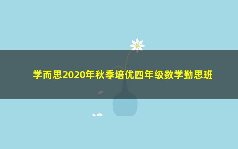 学而思2020年秋季培优四年级数学勤思班王睿(完结)(21.6G高清视频)