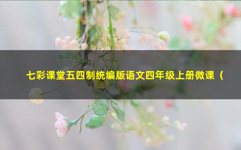 七彩课堂五四制统编版语文四年级上册微课(名师讲重点、口语交际、习作微课)